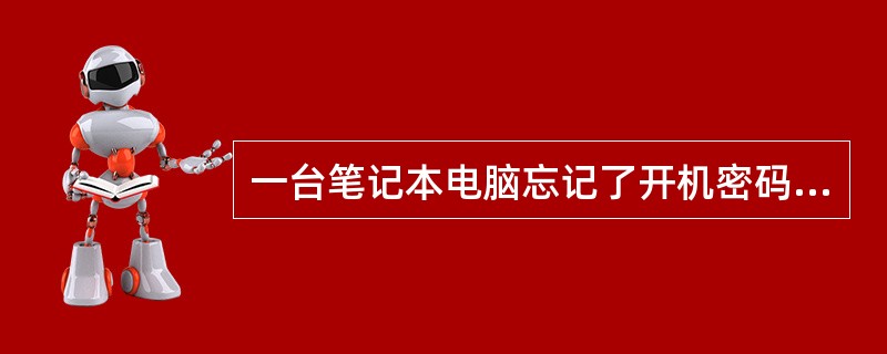 一台笔记本电脑忘记了开机密码,内有重要文件,怎么办?