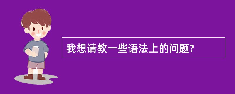 我想请教一些语法上的问题?