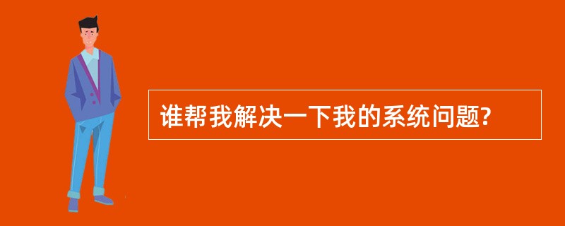 谁帮我解决一下我的系统问题?