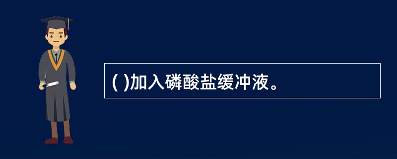 ( )加入磷酸盐缓冲液。