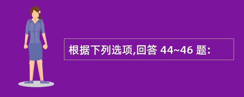 根据下列选项,回答 44~46 题: