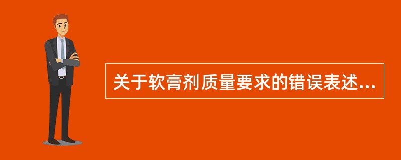 关于软膏剂质量要求的错误表述为( )。