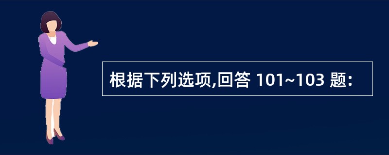 根据下列选项,回答 101~103 题: