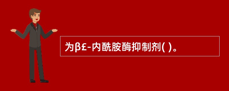 为β£­内酰胺酶抑制剂( )。