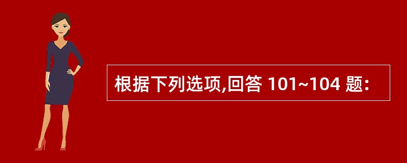 根据下列选项,回答 101~104 题: