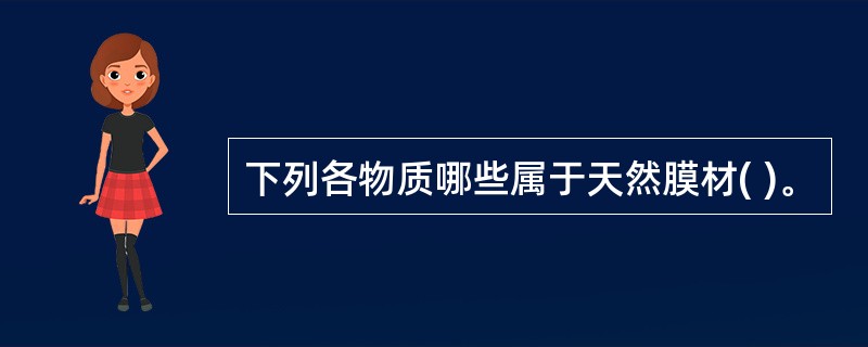 下列各物质哪些属于天然膜材( )。