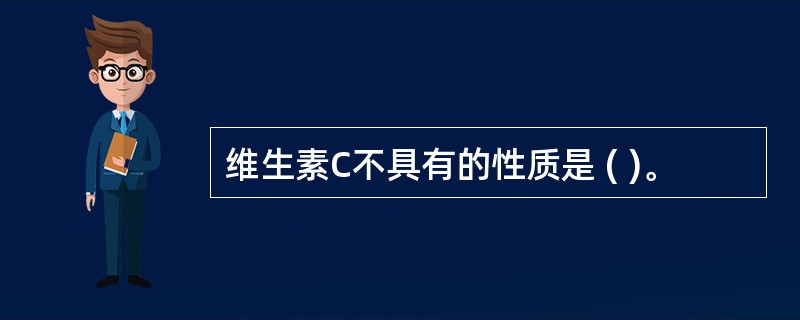 维生素C不具有的性质是 ( )。