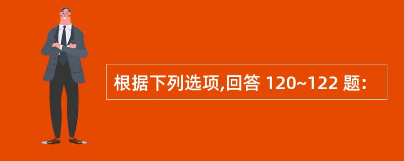 根据下列选项,回答 120~122 题: