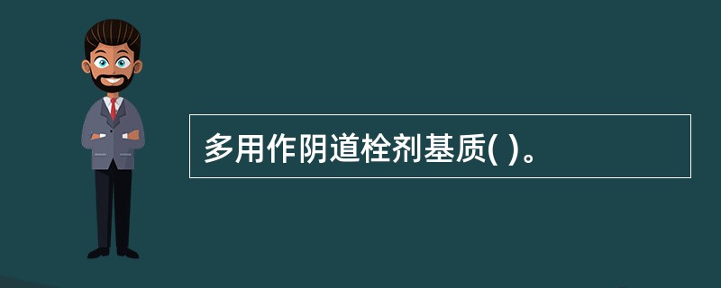 多用作阴道栓剂基质( )。