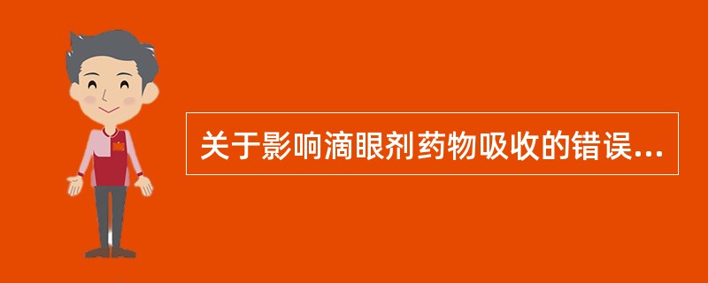 关于影响滴眼剂药物吸收的错误表述是( )。