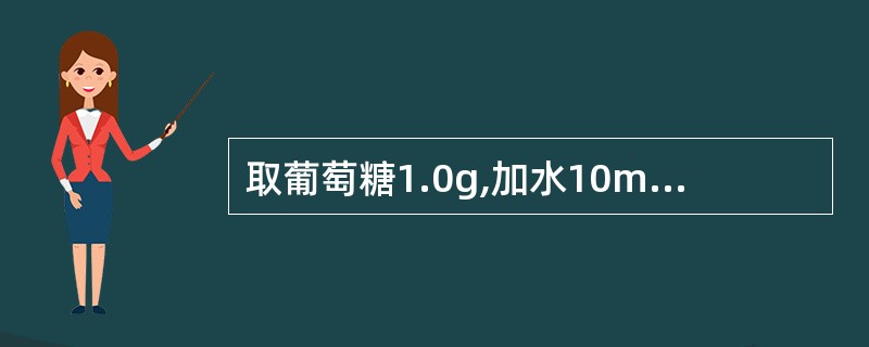 取葡萄糖1.0g,加水10ml溶解后,加碘试液1滴,该试验若显蓝色,则证明( )