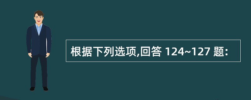 根据下列选项,回答 124~127 题: