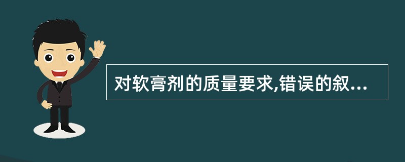 对软膏剂的质量要求,错误的叙述是( )。