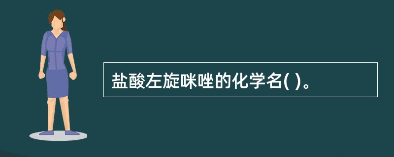 盐酸左旋咪唑的化学名( )。