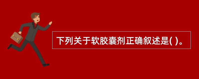 下列关于软胶囊剂正确叙述是( )。