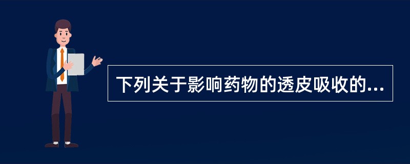 下列关于影响药物的透皮吸收的因素叙述错误的是( )。