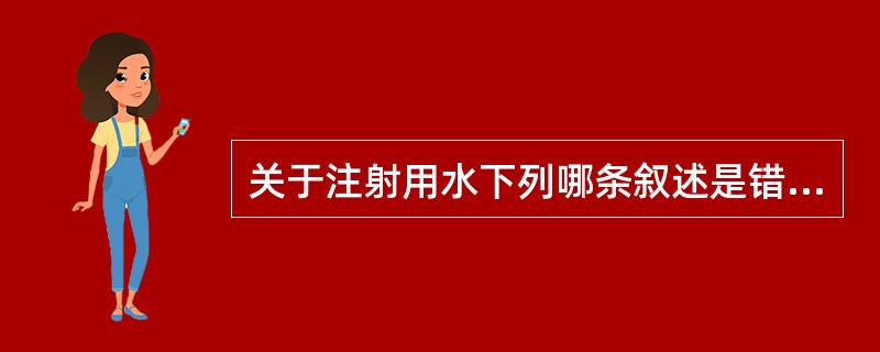 关于注射用水下列哪条叙述是错误的( )。