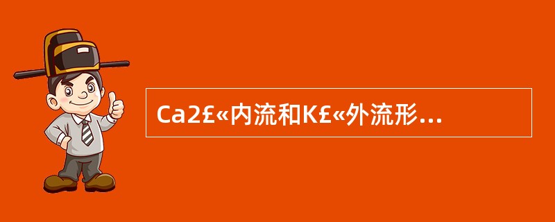 Ca2£«内流和K£«外流形成心室肌细胞动作电位的A、0相B、1相C、2相D、3