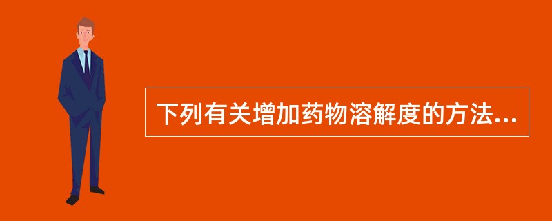 下列有关增加药物溶解度的方法叙述中,错误的是( )。