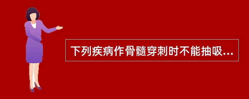 下列疾病作骨髓穿刺时不能抽吸到标本的是A、骨髓增生异常综合征B、原发性血小板增多