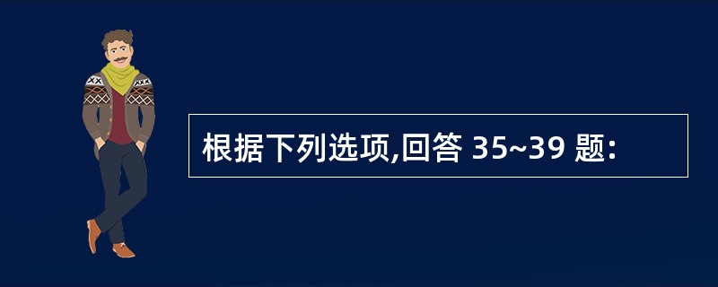 根据下列选项,回答 35~39 题: