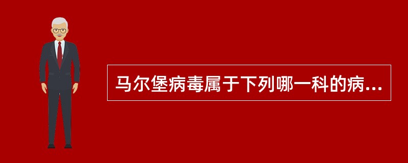 马尔堡病毒属于下列哪一科的病毒A、弹状病毒科B、副粘病毒科C、痘病毒科D、丝状病