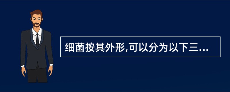 细菌按其外形,可以分为以下三类A、球菌 杆菌 螺形菌B、球菌 杆菌 弧菌C、球菌