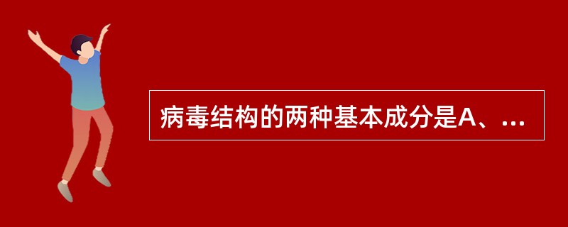 病毒结构的两种基本成分是A、核酸和多糖B、包膜和核酸C、蛋白质和核酸D、包膜和刺