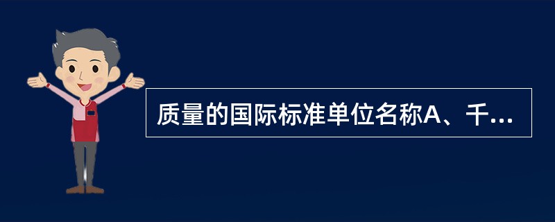 质量的国际标准单位名称A、千克B、公斤C、摩尔D、克E、升