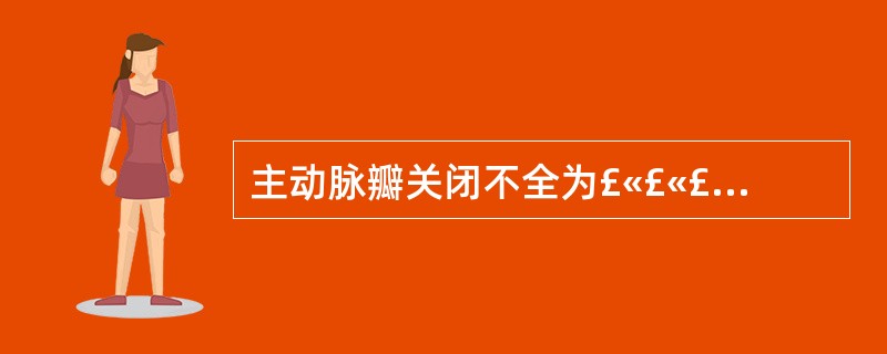 主动脉瓣关闭不全为£«£«£«分级,是指主动脉瓣反流束的近端宽度与左心室流出道宽