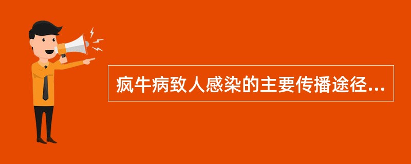 疯牛病致人感染的主要传播途径是A、粪£­口途径B、呼吸道传播C、食物链D、接触传