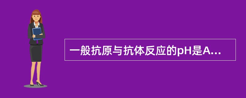 一般抗原与抗体反应的pH是A、4~5B、6~7C、6~8D、7~9E、9~10