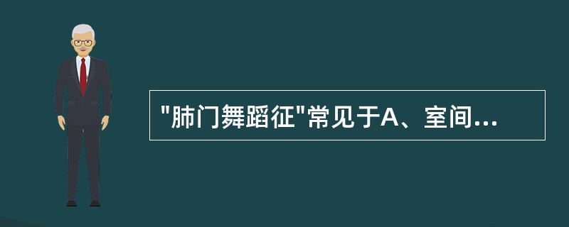 "肺门舞蹈征"常见于A、室间隔缺损B、房间隔缺损C、动脉导管未闭D、法洛四联症E