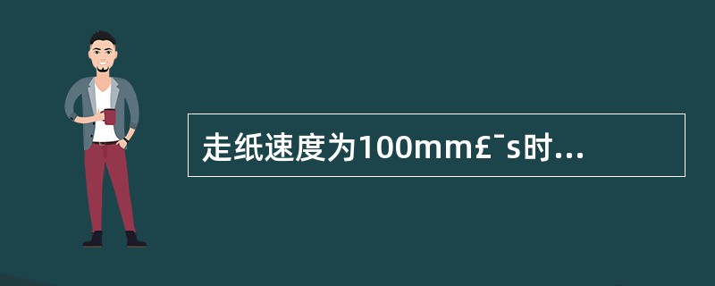 走纸速度为100mm£¯s时,每一个横格(1mm)表示