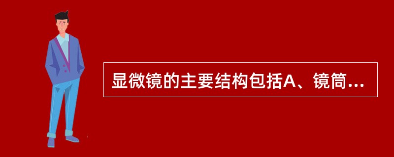 显微镜的主要结构包括A、镜筒、镜臂、镜座、目镜和物镜B、机械部分、照明部分和光学