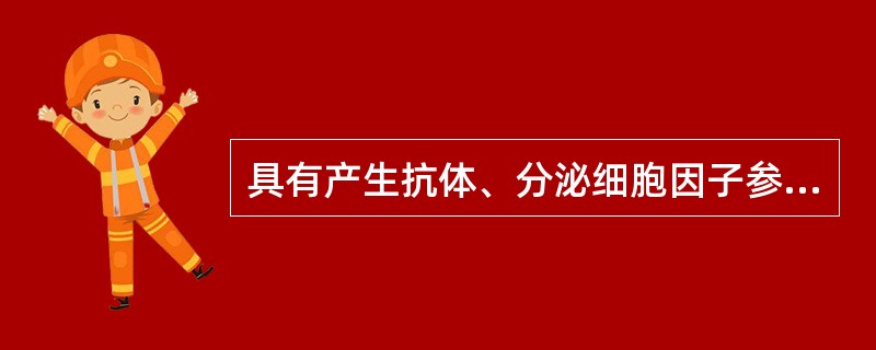 具有产生抗体、分泌细胞因子参与免疫调节的细胞是