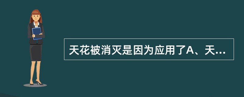 天花被消灭是因为应用了A、天花病毒疫苗B、痘苗病毒疫苗C、天花病毒灭活疫苗D、天