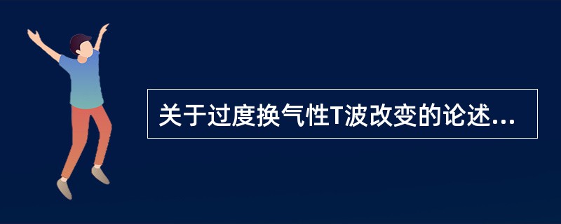 关于过度换气性T波改变的论述,错误的是A、过度呼吸(数十秒)后胸导联出现一过性T