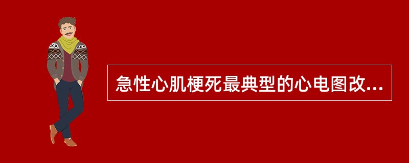 急性心肌梗死最典型的心电图改变是A、Q波的时限≥0.03s,幅度≥同导联R波的1