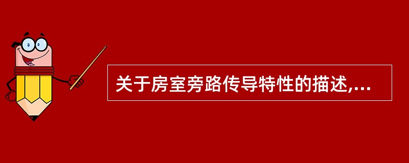 关于房室旁路传导特性的描述,不正确的是A、少数可呈递减传导B、可呈"全或无"传导