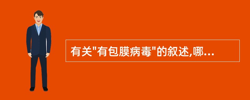 有关"有包膜病毒"的叙述,哪一项是错误的:A、多以胞饮方式进入细胞B、以出芽方式