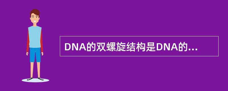 DNA的双螺旋结构是DNA的A、一级结构B、二级结构C、三级结构D、四级结构E、