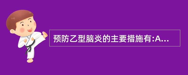 预防乙型脑炎的主要措施有:A、防蚊、灭蚊B、幼猪接种疫苗C、隔离病人D、易感人群