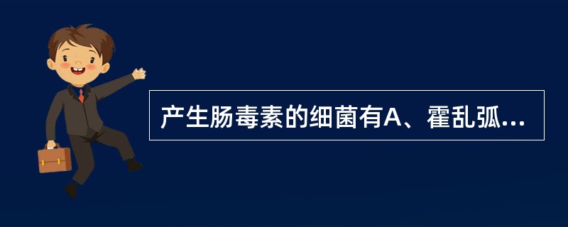 产生肠毒素的细菌有A、霍乱弧菌B、金黄色葡萄球菌C、痢疾志贺菌D、大肠埃希菌O1