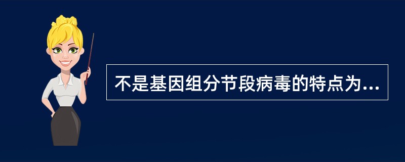 不是基因组分节段病毒的特点为A、基因组为单股负链RNA(£­ssRNA),每一节