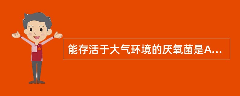 能存活于大气环境的厌氧菌是A、革兰阳性有芽孢杆菌B、革兰阳性无芽孢杆菌C、革兰阳