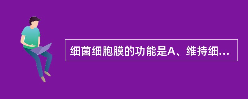 细菌细胞膜的功能是A、维持细菌外形B、参与物质转运C、参与细胞呼吸与能量代谢D、