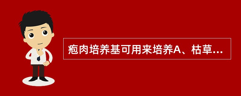 疱肉培养基可用来培养A、枯草芽孢杆菌B、炭疽芽孢杆菌C、百日咳鲍特菌D、产气荚膜