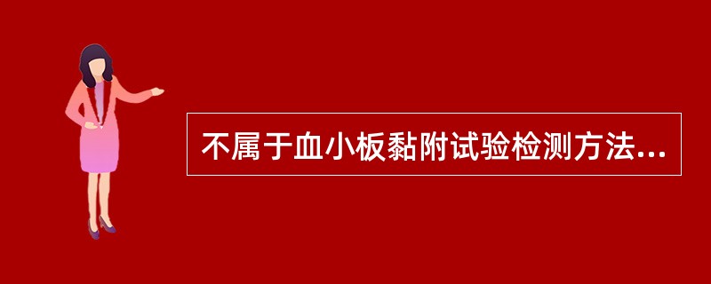 不属于血小板黏附试验检测方法的是A、玻球瓶法B、玻珠柱法C、玻璃滤过器法D、比浊