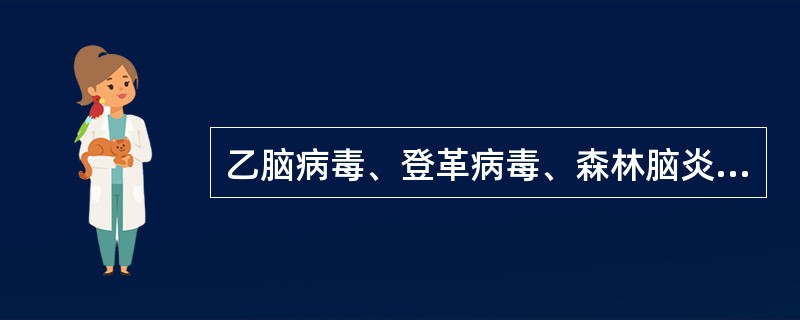 乙脑病毒、登革病毒、森林脑炎病毒的共同特点有:A、所致疾病为自然疫源性疾病B、对